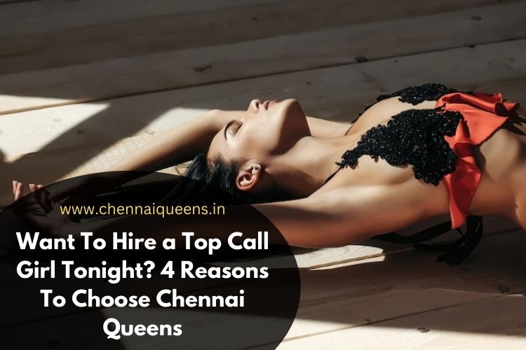 Want To Hire a Top Call Girl Tonight? 4 Reasons To Choose Chennai Queens Want To Hire a Top Call Girl Tonight? 4 Reasons To Choose Chennai Queens