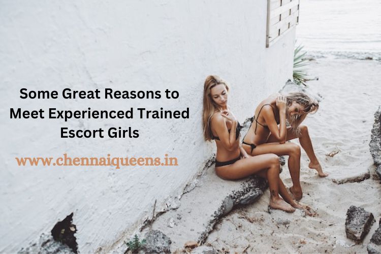 What are Some Great Reasons to Meet Experienced Trained Escort Girls